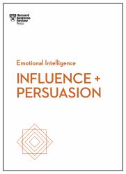 Influence + Persuasion  : HBR Emotional Intelligence Series