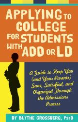 Applying to College for Students with ADD or LD : A Guide to Keep You (and Your Parents) Sane, Satisfied, and Organized Through the Admission Process