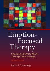 Emotion-Focused Therapy : Coaching Clients to Work Through Their Feelings