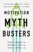 Motivation Myth Busters : Science-Based Strategies to Boost Motivation in Yourself and Others