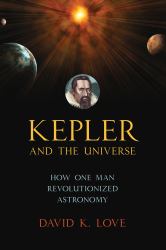 Kepler and the Universe : How One Man Revolutionized Astronomy