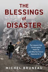 The Blessings of Disaster : The Lessons That Catastrophes Teach Us and Why Our Future Depends on It