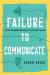 Failing to Communicate : Why We Misunderstand What We Hear, Read, and See