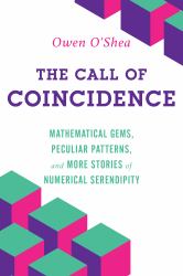 The Call of Coincidence : Mathematical Gems, Peculiar Patterns, and More Stories of Numerical Serendipity