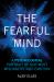 The Fearful Mind : A Psychological Portrait of Our Most Misunderstood Emotion