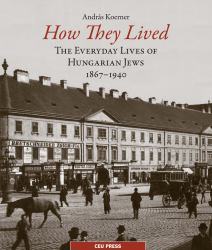 How They Lived : The Everyday Lives of Hungarian Jews, 1867-1940