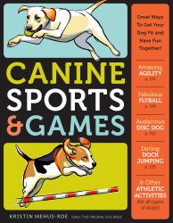 Canine Sports and Games : Great Ways to Get Your Dog Fit and Have Fun Together!