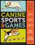 Canine Sports and Games : Great Ways to Get Your Dog Fit and Have Fun Together!