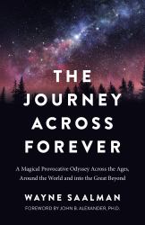 The Journey Across Forever : A Magical Provocative Odyssey Across the Ages, Around the World and into the Great Beyond