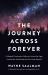 The Journey Across Forever : A Magical Provocative Odyssey Across the Ages, Around the World and into the Great Beyond