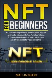 NFT for Beginners : A Complete Beginner's Guide to Create, Buy, Sell and Make Money with Non-Fungible Tokens. Successful Investment in Crypto Art, Games, and Collectibles for Passive Income