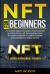 NFT for Beginners : A Complete Beginner's Guide to Create, Buy, Sell and Make Money with Non-Fungible Tokens. Successful Investment in Crypto Art, Games, and Collectibles for Passive Income