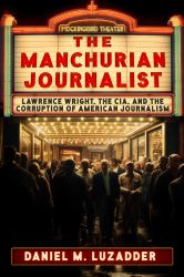 The Manchurian Journalist : Lawrence Wright, the CIA, and the Corruption of American Journalism