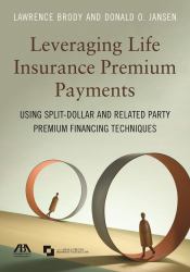 Leveraging Life Insurance Premium Payments : Using Split-Dollar and Related Party Premium Financing Techniques