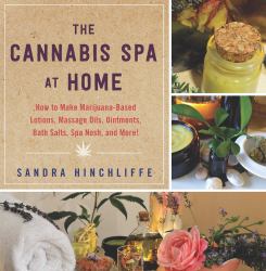 The Cannabis Spa at Home : How to Make Marijuana-Infused Lotions, Massage Oils, Ointments, Bath Salts, Spa Nosh, and More