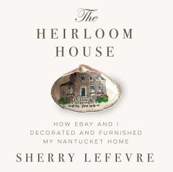 The Heirloom House : How EBay and I Decorated and Furnished My Nantucket Home