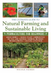 The Ultimate Guide to Natural Farming and Sustainable Living : Permaculture for Beginners