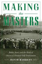 Making the Masters : Bobby Jones and the Birth of America's Greatest Golf Tournament