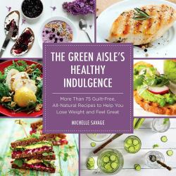 The Green Aisle's Healthy Indulgence : More Than 75 Guilt-Free, All-Natural Recipes to Help You Lose Weight and Feel Great