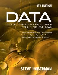 Data Modeling Master Class Training Manual : Steve Hoberman's Best Practices Approach to Developing a Competency in Data Modeling