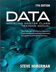 Data Modeling Master Class Training Manual : Steve Hoberman's Best Practices Approach to Developing a Competency in Data Modeling