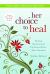 Her Choice to Heal : Finding Spiritual and Emotional Peace after Abortion