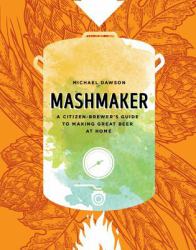 Mashmaker : A Citizen-Brewer's Guide to Making Great Beer at Home