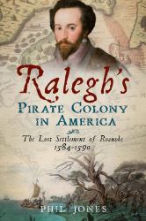 Ralegh's Pirate Colony in America: the Lost Settlement of Roanoke 1584-1590