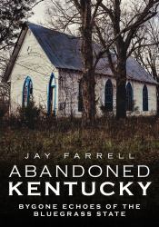 Abandoned Kentucky : Bygone Eras of the Bluegrass State