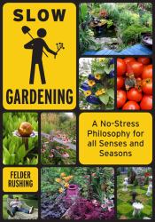 Slow Gardening : A No-Stress Philosophy for All Senses and All Seasons