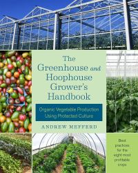 The Greenhouse and Hoophouse Grower's Handbook : Organic Vegetable Production Using Protected Culture