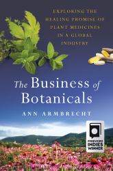 The Business of Botanicals : Exploring the Healing Promise of Plant Medicines in a Global Industry