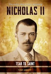 Nicholas II - Tsar to Saint : The Ruler That Lost a Dynasty