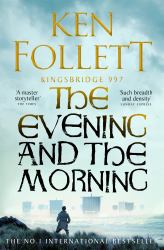 The Evening and the Morning : The Prequel to the Pillars of the Earth, a Kingsbridge Novel