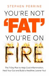 You're Not 'Fat', You're on Fire : The 7-Day Plan to Help Cool Inflammation, Heal Your Gut and Build a Healthier, Leaner You!