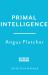 Primal Intelligence : You Are Smarter Than You Know