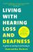 Living with Hearing Loss and Deafness : A Guide to Owning It and Loving It