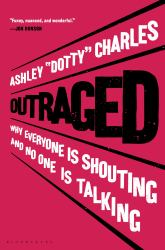 Outraged : Why Everyone Is Shouting and No One Is Talking