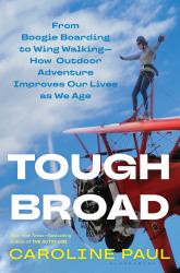 Tough Broad : From Boogie Boarding to Wing Walking--How Outdoor Adventure Improves Our Lives As We Age