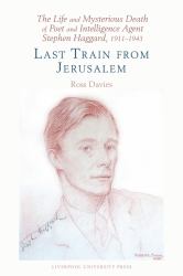 The Life and Mysterious Death of Poet and Intelligence Agent Stephen Haggard, 1911-1943 : Last Train from Jerusalem