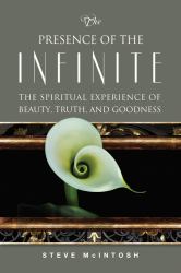 The Presence of the Infinite : The Spiritual Experience of Beauty, Truth, and Goodness