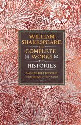 William Shakespeare Complete Works the Histories : Based on the First Folio of John Heminges and Henry Condell