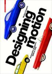 Designing Motion : Automotive Designers 1890 To 1990