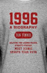 1996 : A Biography -- Reliving the Legend-Packed, Dynasty-Stacked, Most Iconic Sports Year Ever