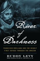 River of Darkness : Francisco Orellana and the Deadly First Voyage Through the Amazon