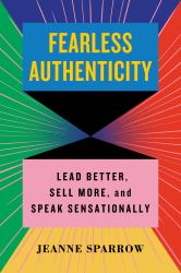 Fearless Authenticity : Lead Better, Sell More, and Speak Sensationally