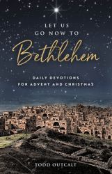 Let Us Go Now to Bethlehem : Daily Devotions for Advent and Christmas