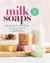 Milk Soaps : 35 Skin-Nourishing Recipes for Making Milk-Enriched Soaps, from Goat to Almond