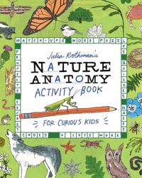 Julia Rothman's Nature Anatomy Activity Book : Match-Ups, Word Puzzles, Quizzes, Mazes, Projects, Secret Codes + Lots More