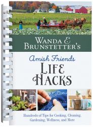 Wanda E. Brunstetter's Amish Friends Life Hacks : Hundreds of Tips for Cooking, Cleaning, Gardening, Wellness, and More